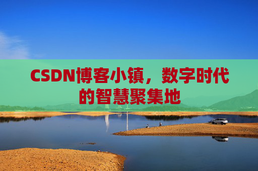 CSDN博客小镇，数字时代的智慧聚集地